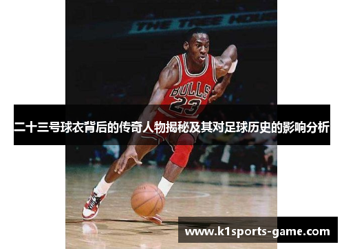 二十三号球衣背后的传奇人物揭秘及其对足球历史的影响分析