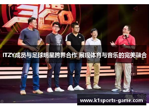 ITZY成员与足球明星跨界合作 展现体育与音乐的完美融合