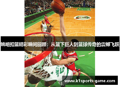姚明扣篮精彩瞬间回顾：从篮下巨人到篮球传奇的震撼飞跃