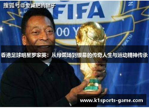 香港足球明星罗家英：从绿茵场到银幕的传奇人生与运动精神传承