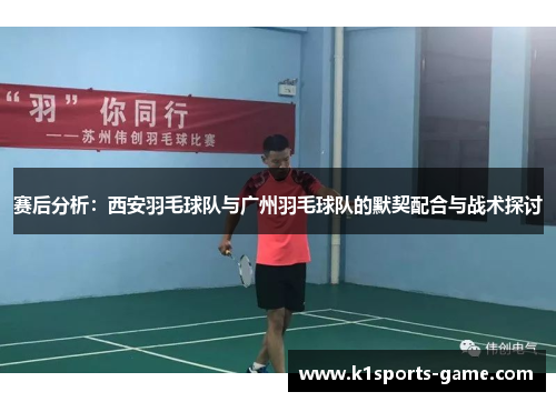 赛后分析：西安羽毛球队与广州羽毛球队的默契配合与战术探讨