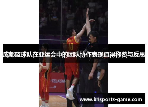 成都篮球队在亚运会中的团队协作表现值得称赞与反思