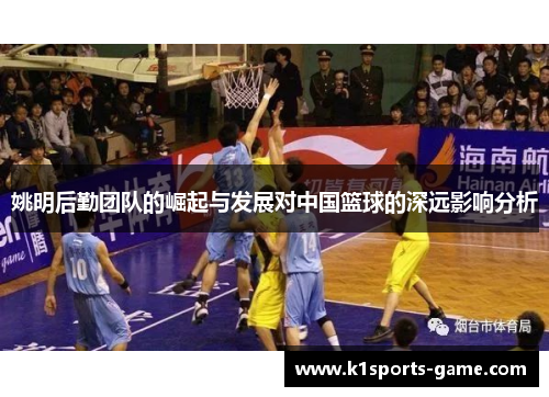 姚明后勤团队的崛起与发展对中国篮球的深远影响分析