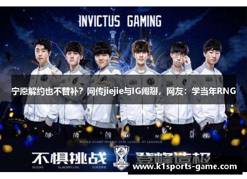 宁愿解约也不替补？网传jiejie与IG闹掰，网友：学当年RNG