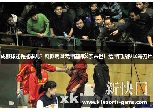 成都球迷先挑事儿？疑似嘲讽天津国脚父亲去世！给津门虎队长寄刀片