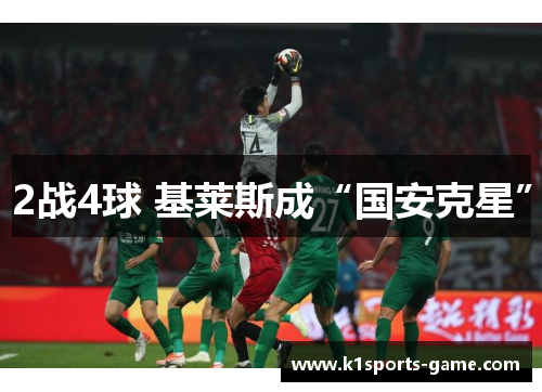 2战4球 基莱斯成“国安克星”