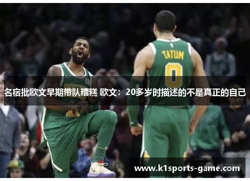 名宿批欧文早期带队糟糕 欧文：20多岁时描述的不是真正的自己