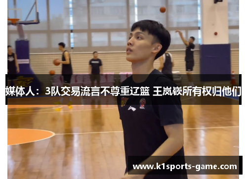 媒体人：3队交易流言不尊重辽篮 王岚嵚所有权归他们