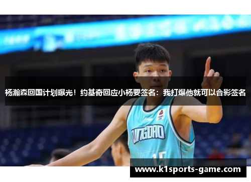 杨瀚森回国计划曝光！约基奇回应小杨要签名：我打爆他就可以合影签名