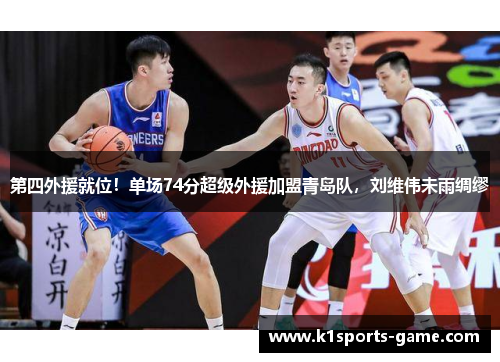 第四外援就位！单场74分超级外援加盟青岛队，刘维伟未雨绸缪